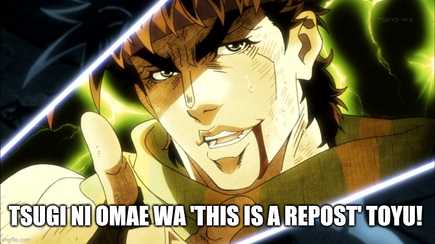 Yes this is just a more Japanese version of my other meme | TSUGI NI OMAE WA 'THIS IS A REPOST' TOYU! | image tagged in jojo meme,not repost,happy funpy nice to meet ya | made w/ Imgflip meme maker