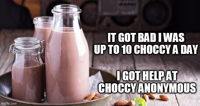 Addiction | IT GOT BAD I WAS UP TO 10 CHOCCY A DAY; I GOT HELP AT CHOCCY ANONYMOUS | image tagged in addiction | made w/ Imgflip meme maker