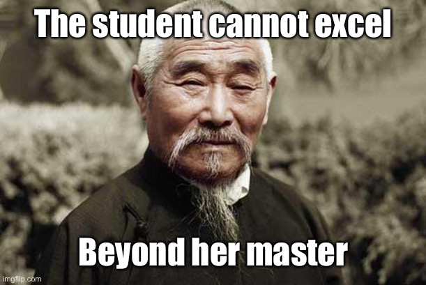 Wise man | The student cannot excel Beyond her master | image tagged in wise man | made w/ Imgflip meme maker