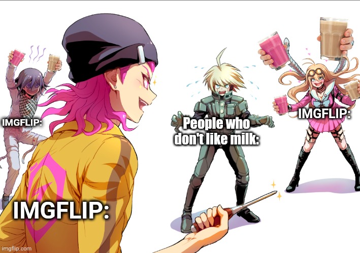 And you are gonna like it! |  IMGFLIP:; IMGFLIP:; People who don't like milk:; IMGFLIP: | image tagged in you're surrounded,danganronpa,choccy milk,straby milk,milk | made w/ Imgflip meme maker