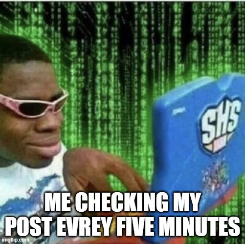 more like 2 minutes | ME CHECKING MY POST EVREY FIVE MINUTES | image tagged in ryan beckford,relatable,funny | made w/ Imgflip meme maker