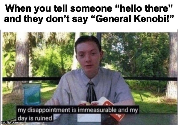 Big sad | image tagged in my dissapointment is immeasurable and my day is ruined,star wars,hello there | made w/ Imgflip meme maker