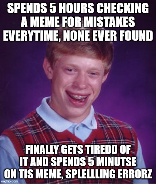 Why does this happen to me lol x) | SPENDS 5 HOURS CHECKING A MEME FOR MISTAKES EVERYTIME, NONE EVER FOUND; FINALLY GETS TIREDD OF IT AND SPENDS 5 MINUTSE ON TIS MEME, SPLELLLING ERRORZ | image tagged in memes,bad luck brian,hours,minutes,mistake,spelling | made w/ Imgflip meme maker