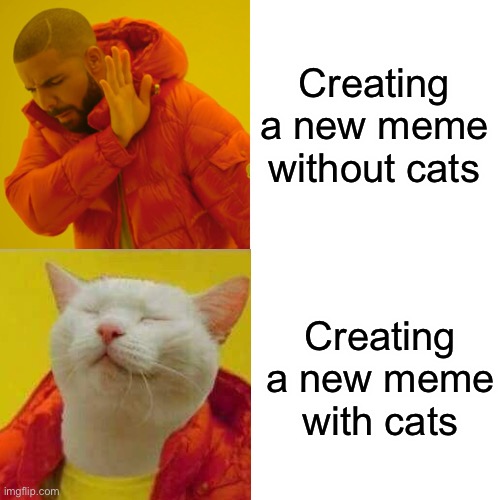 Meme involving cats | Creating a new meme without cats; Creating a new meme with cats | image tagged in memes,drake hotline bling | made w/ Imgflip meme maker