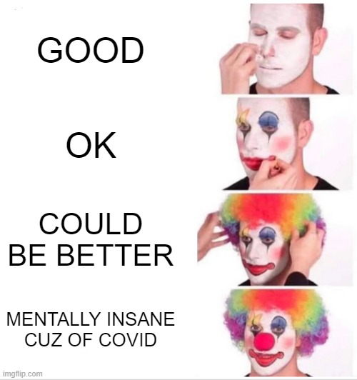 Covid survives | GOOD; OK; COULD BE BETTER; MENTALLY INSANE CUZ OF COVID | image tagged in memes,clown applying makeup | made w/ Imgflip meme maker
