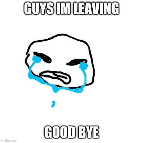/j | GUYS IM LEAVING; GOOD BYE | image tagged in memes,blank transparent square | made w/ Imgflip meme maker