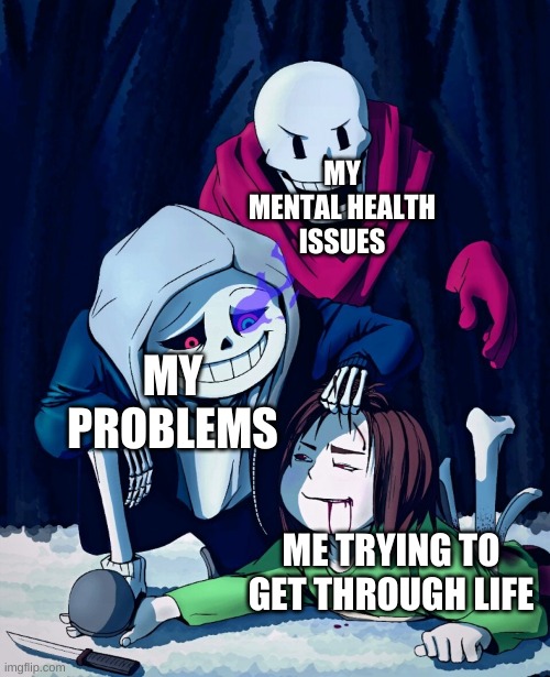 who can relate? | MY MENTAL HEALTH ISSUES; MY PROBLEMS; ME TRYING TO GET THROUGH LIFE | image tagged in memes,funny,sans,undertale,life | made w/ Imgflip meme maker