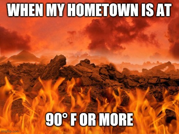 Hot as hell | WHEN MY HOMETOWN IS AT; 90° F OR MORE | image tagged in hot as hell | made w/ Imgflip meme maker