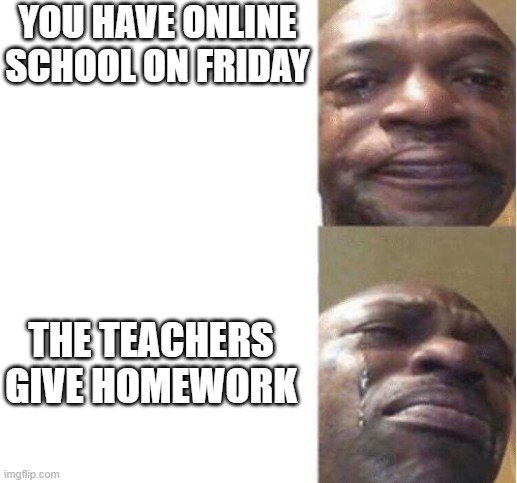 Black Guy Crying | YOU HAVE ONLINE SCHOOL ON FRIDAY; THE TEACHERS GIVE HOMEWORK | image tagged in school,crying,homework | made w/ Imgflip meme maker