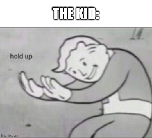 Fallout Hold Up | THE KID: | image tagged in fallout hold up | made w/ Imgflip meme maker