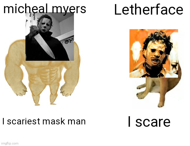 I dunno but the 4th Texas nah | micheal myers; Letherface; I scariest mask man; I scare | image tagged in memes,buff doge vs cheems | made w/ Imgflip meme maker