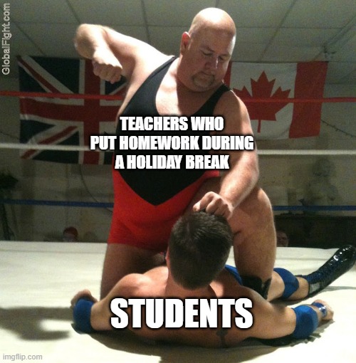 who had this teacher before? | TEACHERS WHO PUT HOMEWORK DURING A HOLIDAY BREAK; STUDENTS | image tagged in beating up,i guess its relatable | made w/ Imgflip meme maker