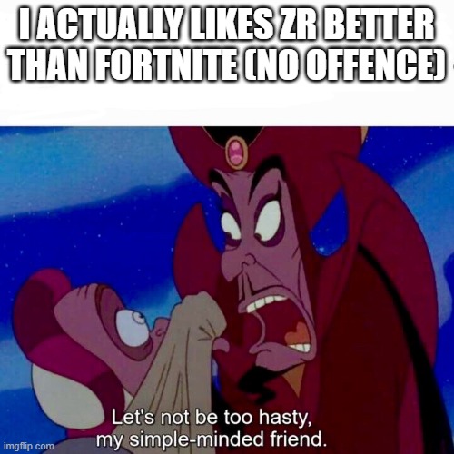 Let’s not be too hasty | I ACTUALLY LIKES ZR BETTER THAN FORTNITE (NO OFFENCE) | image tagged in let s not be too hasty | made w/ Imgflip meme maker