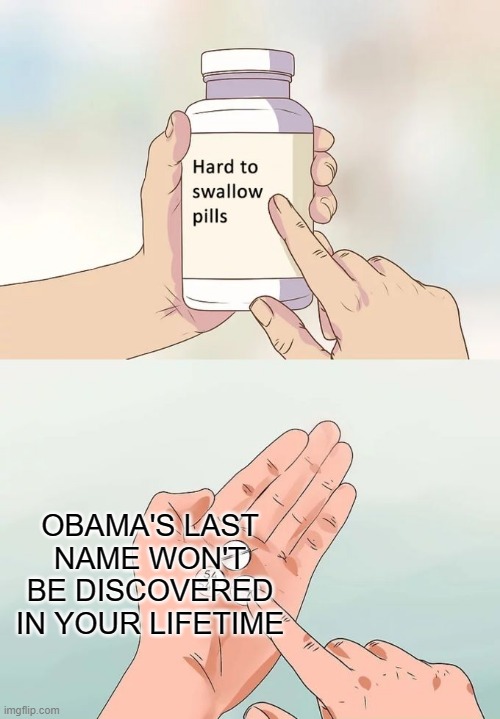 Hard To Swallow Pills Meme | OBAMA'S LAST NAME WON'T BE DISCOVERED IN YOUR LIFETIME | image tagged in memes,hard to swallow pills | made w/ Imgflip meme maker