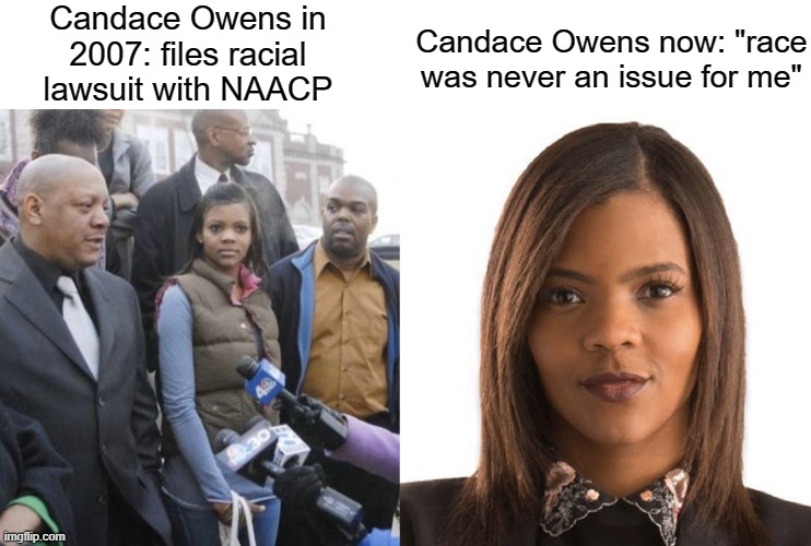 *cough* right-wing puppet *cough* | Candace Owens in 2007: files racial lawsuit with NAACP; Candace Owens now: "race was never an issue for me" | image tagged in candace owens,liar,naacp,racism,discrimination,conservatives | made w/ Imgflip meme maker