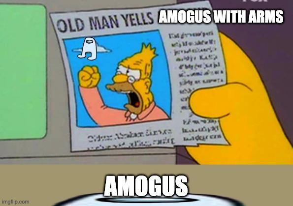 Old man yells at cloud | AMOGUS WITH ARMS; AMOGUS | image tagged in old man yells at cloud | made w/ Imgflip meme maker