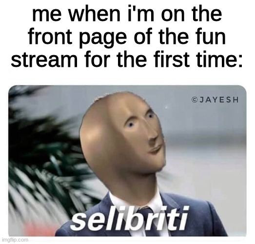 meme man selibriti | me when i'm on the front page of the fun stream for the first time: | image tagged in meme man selibriti | made w/ Imgflip meme maker