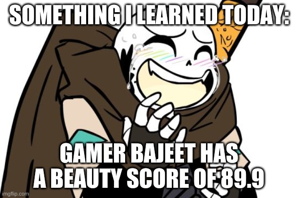 seems legit | SOMETHING I LEARNED TODAY:; GAMER BAJEET HAS A BEAUTY SCORE OF 89.9 | image tagged in memes,funny,wtf,idk,lmao | made w/ Imgflip meme maker