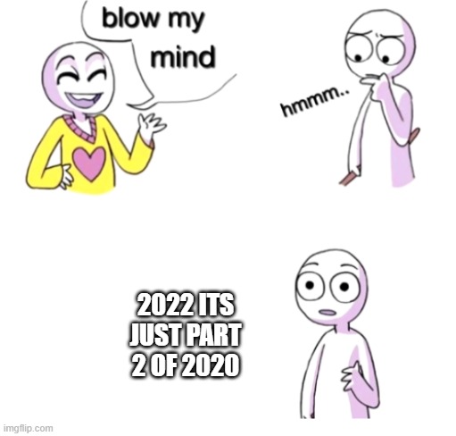 Blow my mind | 2022 ITS JUST PART 2 OF 2020 | image tagged in blow my mind | made w/ Imgflip meme maker