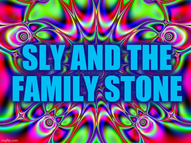 psychedelic background | SLY AND THE FAMILY STONE | image tagged in psychedelic background | made w/ Imgflip meme maker