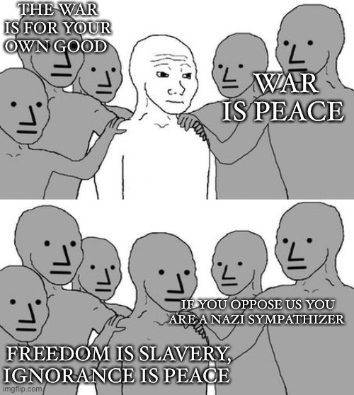 Political Mishap | THE WAR IS FOR YOUR OWN GOOD; WAR IS PEACE; IF YOU OPPOSE US YOU ARE A NAZI SYMPATHIZER; FREEDOM IS SLAVERY, IGNORANCE IS PEACE | image tagged in npc wojak 2 | made w/ Imgflip meme maker