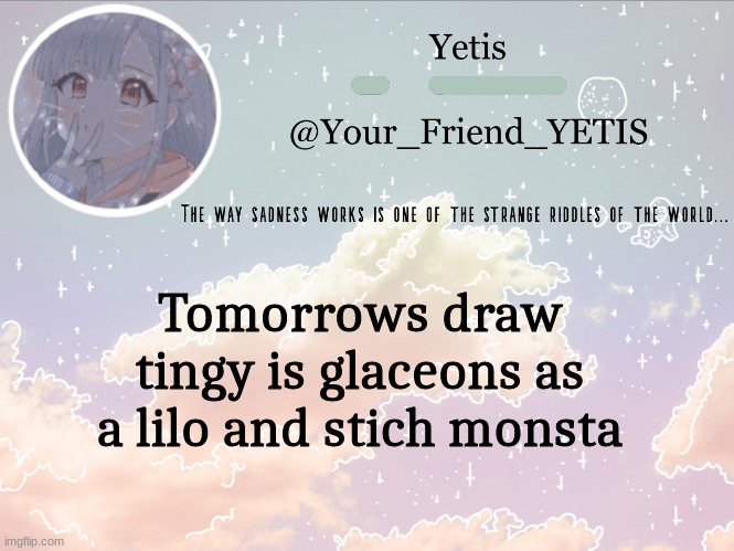 ya | Tomorrows draw tingy is glaceons as a lilo and stitch monsta | image tagged in cloudie yetis | made w/ Imgflip meme maker