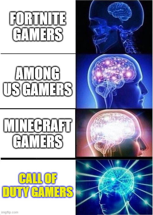 gamers | FORTNITE GAMERS; AMONG US GAMERS; MINECRAFT GAMERS; CALL OF DUTY GAMERS | image tagged in memes,expanding brain | made w/ Imgflip meme maker