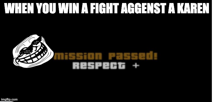 Mission Passed! Respect + | WHEN YOU WIN A FIGHT AGGENST A KAREN | image tagged in mission passed respect | made w/ Imgflip meme maker