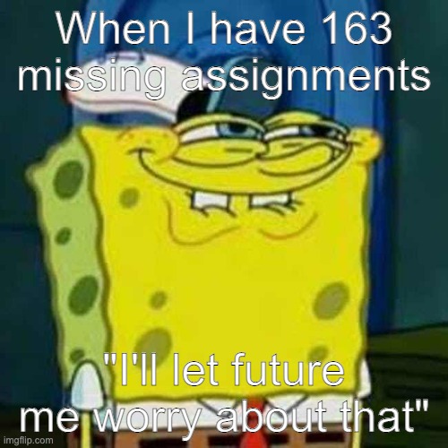 Literally me | When I have 163 missing assignments; "I'll let future me worry about that" | image tagged in hehehe | made w/ Imgflip meme maker