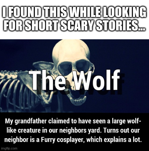Very scary! I laughed SO hard. | I FOUND THIS WHILE LOOKING FOR SHORT SCARY STORIES... | made w/ Imgflip meme maker