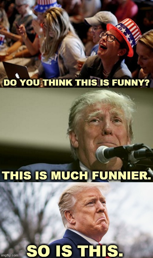 Where you stand depends on where you sit. | DO YOU THINK THIS IS FUNNY? THIS IS MUCH FUNNIER. SO IS THIS. | image tagged in trump tears at the microphone,crying baby,liberal tears,trump,tears | made w/ Imgflip meme maker