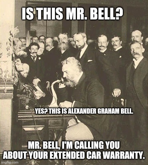 The Second Phone Call | IS THIS MR. BELL? YES? THIS IS ALEXANDER GRAHAM BELL. MR. BELL, I'M CALLING YOU ABOUT YOUR EXTENDED CAR WARRANTY. | image tagged in alexander graham bell | made w/ Imgflip meme maker