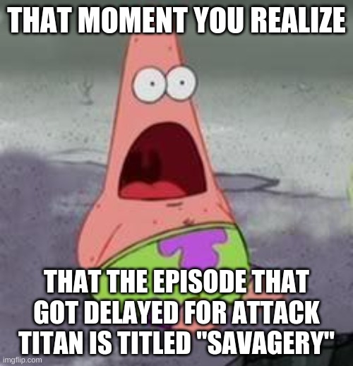 The Earthquake was God's Savagery :O | THAT MOMENT YOU REALIZE; THAT THE EPISODE THAT GOT DELAYED FOR ATTACK TITAN IS TITLED "SAVAGERY" | image tagged in suprised patrick,attack on titan | made w/ Imgflip meme maker