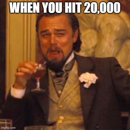 We did it | WHEN YOU HIT 20,000 | image tagged in memes,laughing leo | made w/ Imgflip meme maker