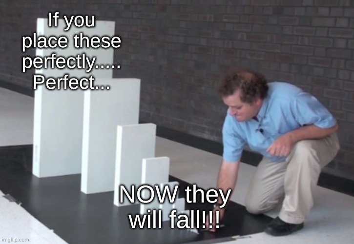 Domino Effect | If you place these perfectly..... Perfect... NOW they will fall!!! | image tagged in domino effect,fall | made w/ Imgflip meme maker