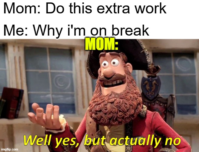 Well Yes, But Actually No | Mom: Do this extra work; Me: Why i'm on break; MOM: | image tagged in memes,well yes but actually no | made w/ Imgflip meme maker