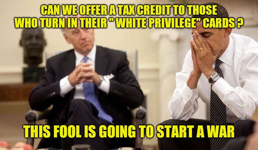 The student bests the master | CAN WE OFFER A TAX CREDIT TO THOSE WHO TURN IN THEIR " WHITE PRIVILEGE" CARDS ? THIS FOOL IS GOING TO START A WAR | image tagged in biden obama | made w/ Imgflip meme maker