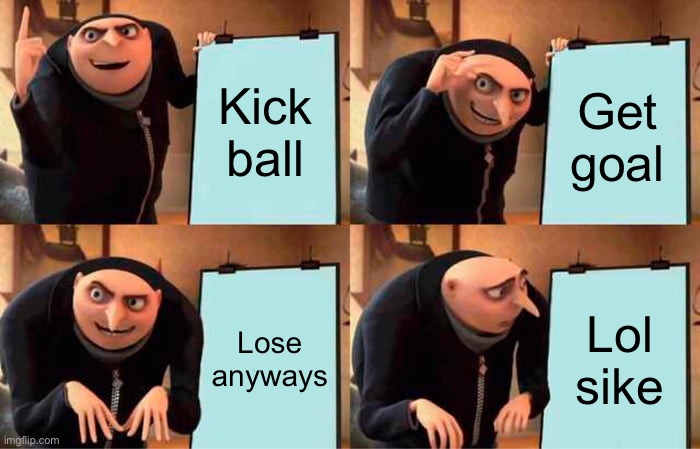 Gru's Plan Meme | Kick ball; Get goal; Lose anyways; Lol sike | image tagged in memes,gru's plan | made w/ Imgflip meme maker