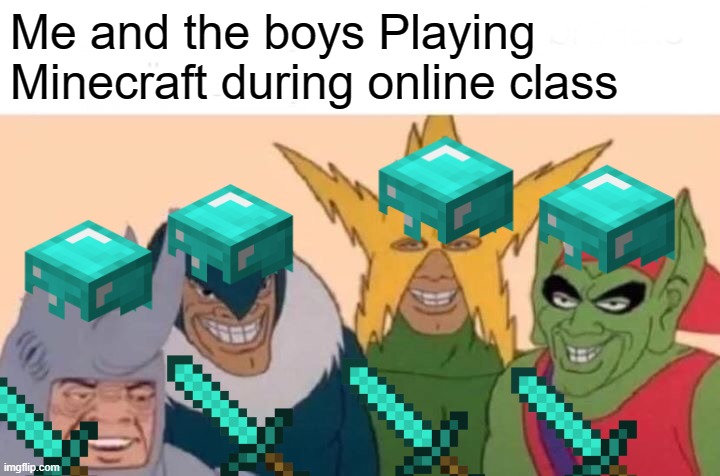 Me And The Boys | Me and the boys Playing Minecraft during online class | image tagged in memes,me and the boys | made w/ Imgflip meme maker