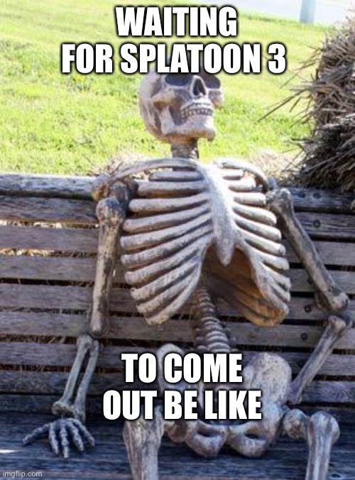 We are waiting Nintendo | WAITING FOR SPLATOON 3; TO COME OUT BE LIKE | image tagged in memes,waiting skeleton | made w/ Imgflip meme maker