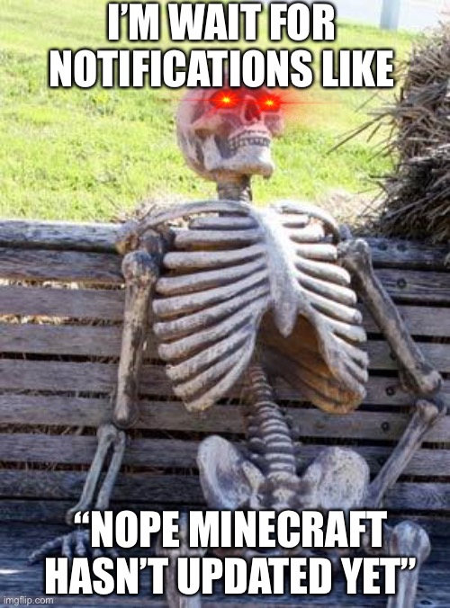 Still waiting for caves and cliffs | I’M WAIT FOR NOTIFICATIONS LIKE; “NOPE MINECRAFT HASN’T UPDATED YET” | image tagged in memes,waiting skeleton | made w/ Imgflip meme maker