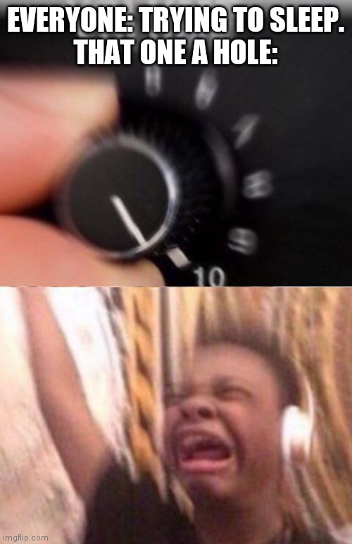 Turn up the volume | EVERYONE: TRYING TO SLEEP.
THAT ONE A HOLE: | image tagged in turn up the volume | made w/ Imgflip meme maker