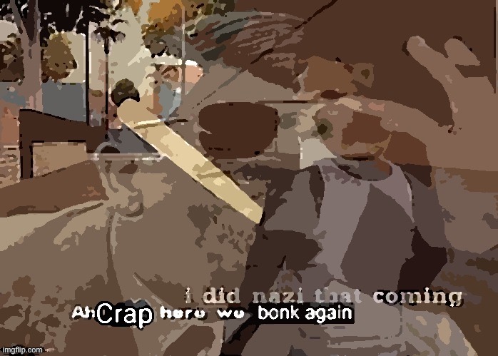 I did nazi that coming ah crap here we bonk again posterized | image tagged in i did nazi that coming ah crap here we bonk again posterized | made w/ Imgflip meme maker