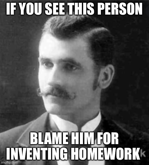 Roberto Nevilis | IF YOU SEE THIS PERSON; BLAME HIM FOR INVENTING HOMEWORK | image tagged in roberto nevilis,homework,memes | made w/ Imgflip meme maker
