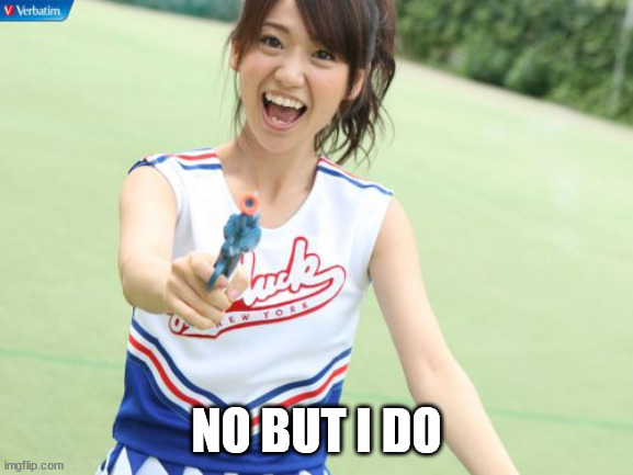 Yuko With Gun Meme | NO BUT I DO | image tagged in memes,yuko with gun | made w/ Imgflip meme maker