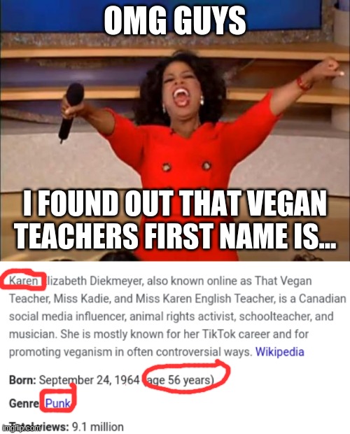 I laughed so hard | OMG GUYS; I FOUND OUT THAT VEGAN TEACHERS FIRST NAME IS... | image tagged in oprah you get a,vegan teacher,memes,funny,karen,lol | made w/ Imgflip meme maker
