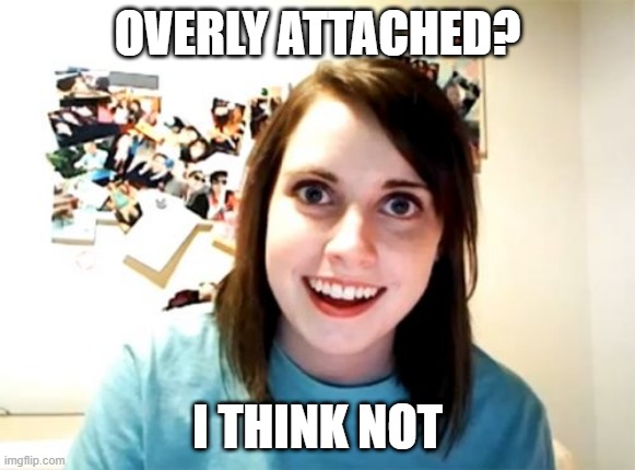 Overly attached girlfriend | OVERLY ATTACHED? I THINK NOT | image tagged in memes,overly attached girlfriend | made w/ Imgflip meme maker