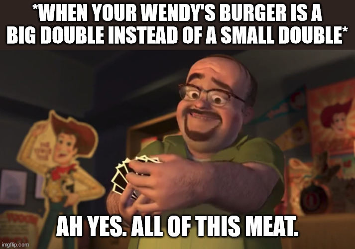 This has happened to me on more than one ocassion. | *WHEN YOUR WENDY'S BURGER IS A BIG DOUBLE INSTEAD OF A SMALL DOUBLE*; AH YES. ALL OF THIS MEAT. | image tagged in it's like printing my own money | made w/ Imgflip meme maker