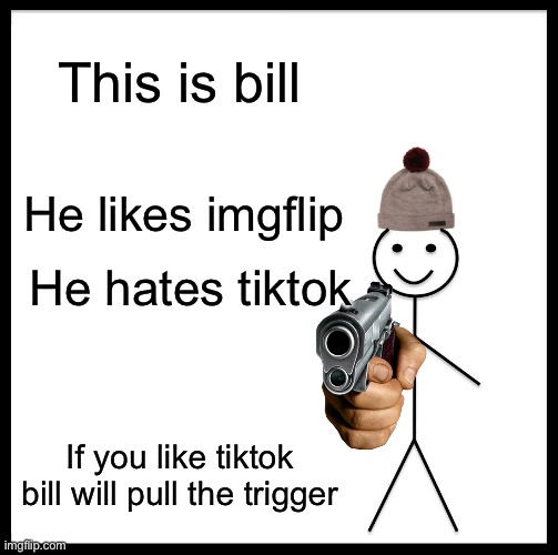Tiktok sucks so much | This is bill; He likes imgflip; He hates tiktok; If you like tiktok bill will pull the trigger | image tagged in memes,be like bill,tiktok sucks | made w/ Imgflip meme maker