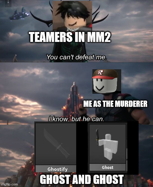 You can't defeat me | TEAMERS IN MM2; ME AS THE MURDERER; GHOST AND GHOST | image tagged in you can't defeat me | made w/ Imgflip meme maker